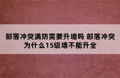 部落冲突满防需要升墙吗 部落冲突为什么15级墙不能升全